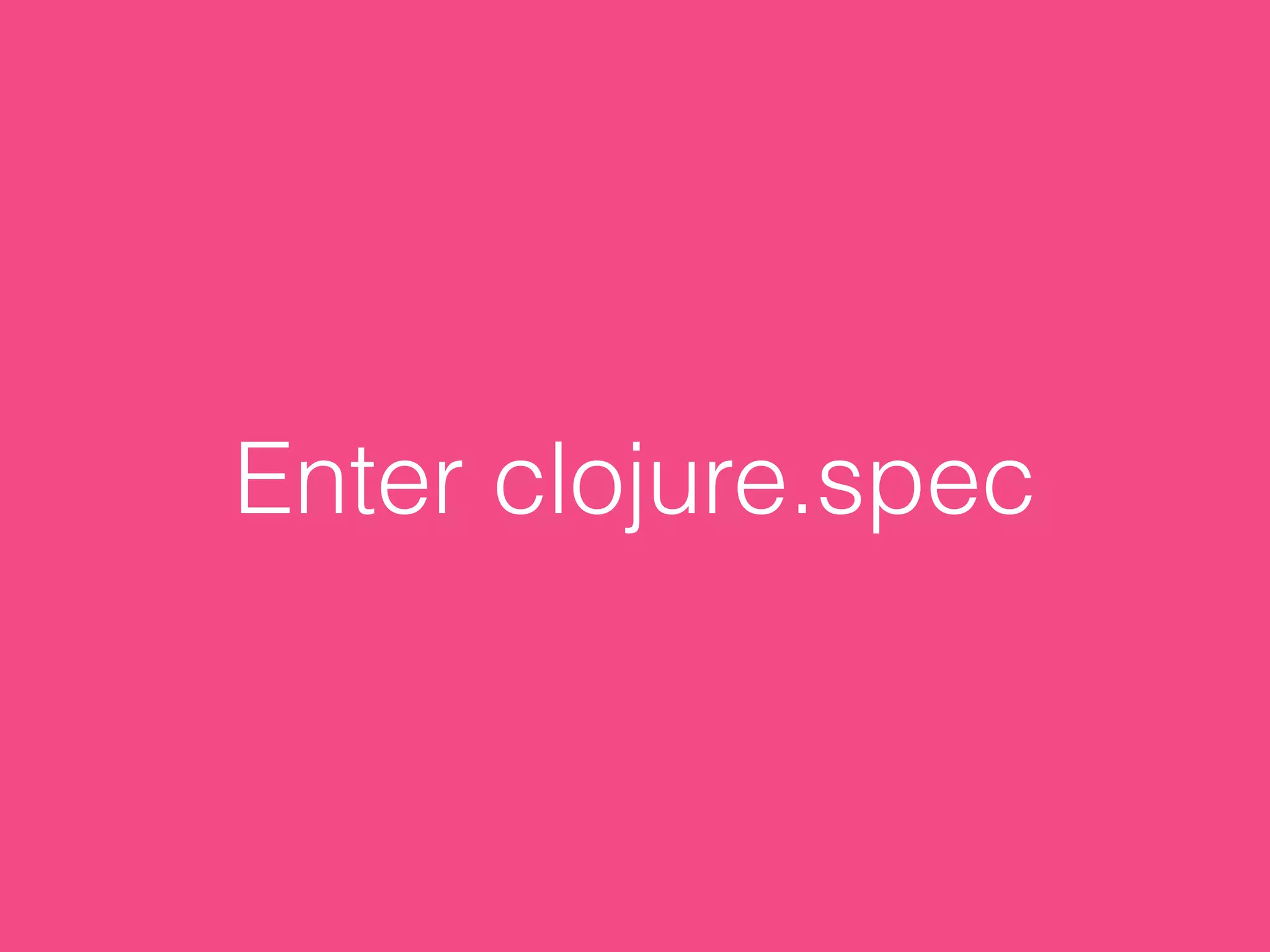 Enter clojure.spec
 