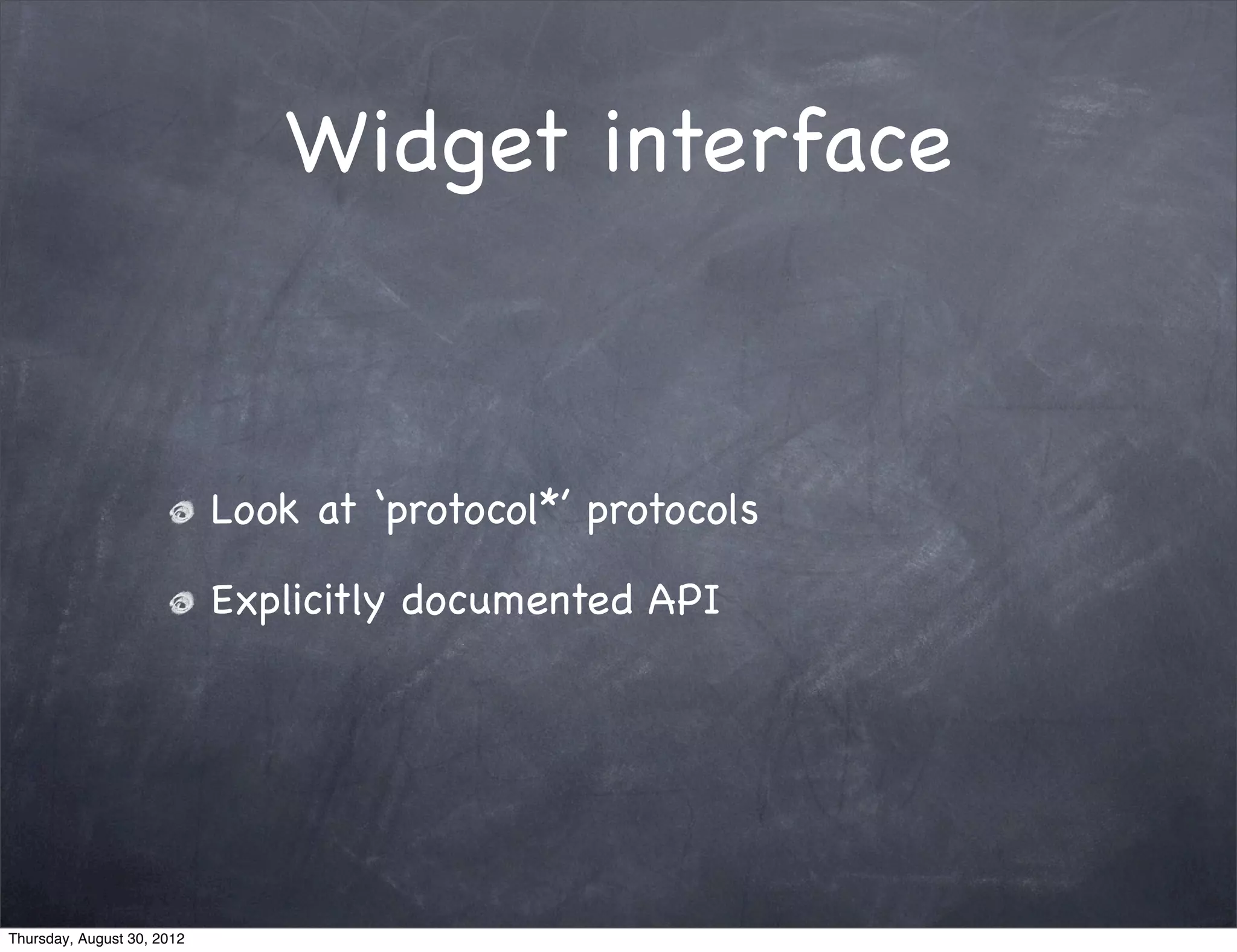Widget interface



                            Look at ‘protocol*’ protocols

                            Explicitly documented API




Thursday, August 30, 2012
 