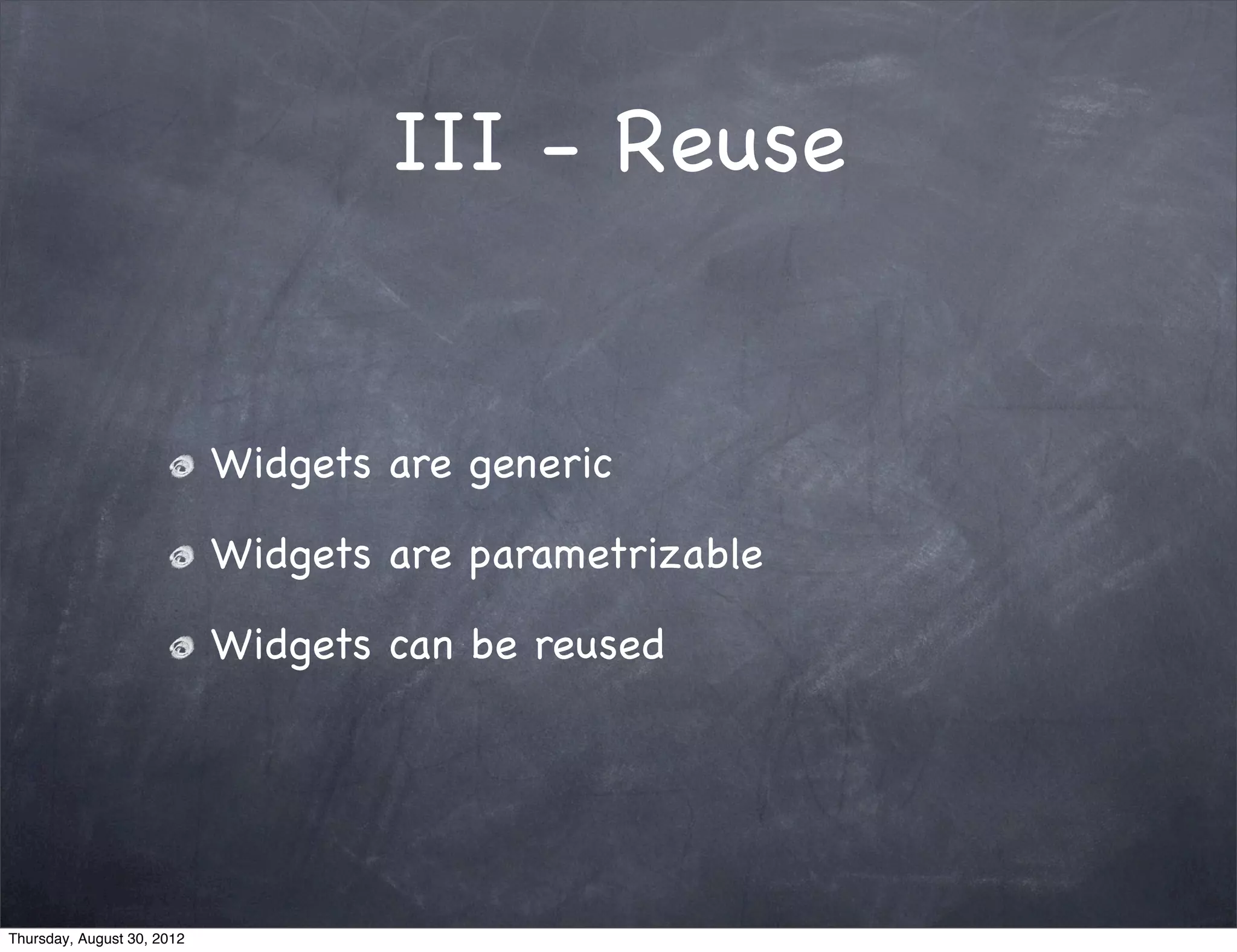 III - Reuse


                            Widgets are generic

                            Widgets are parametrizable

                            Widgets can be reused




Thursday, August 30, 2012
 