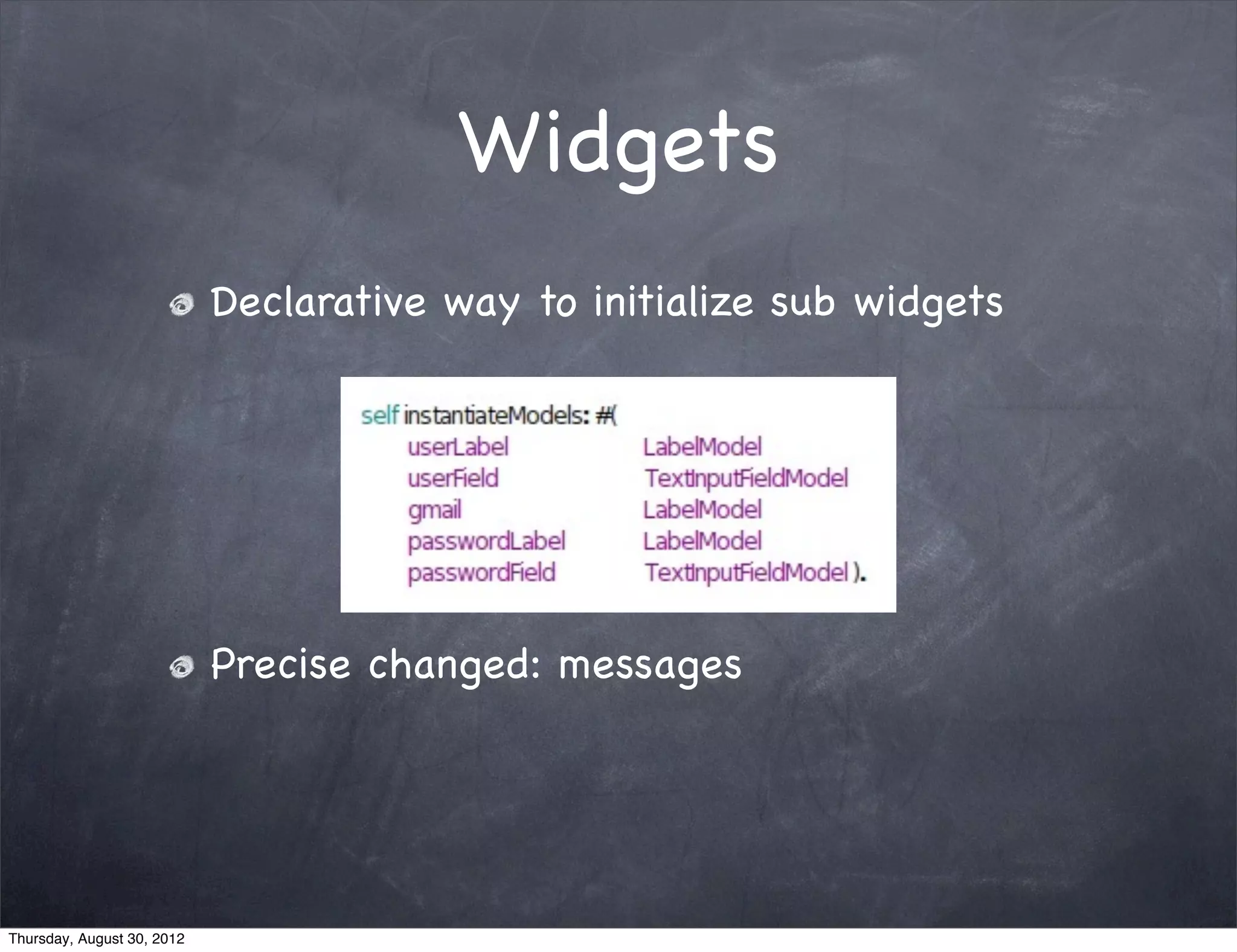 Widgets
                            Declarative way to initialize sub widgets




                            Precise changed: messages




Thursday, August 30, 2012
 