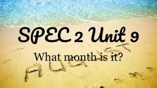 SPEC 2 Unit 9
What month is it?
 