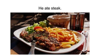 He ate steak.
 