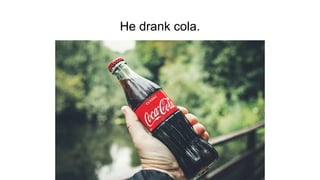 He drank cola.
 