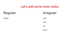 Let’s add some more verbs.
Regular
stayed
Irregular
went
saw
ate
drank
 