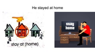 He stayed at home
 