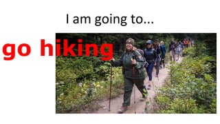 I am going to...
go hiking
 