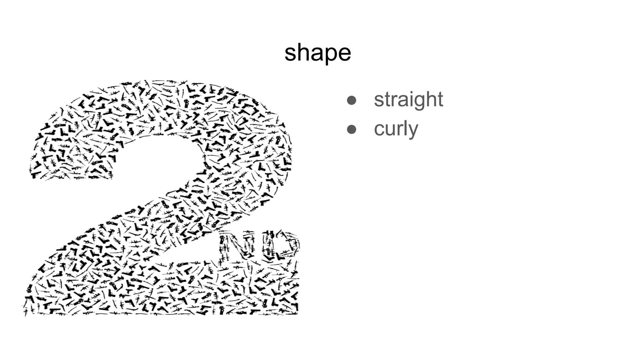 shape
● straight
● curly
 