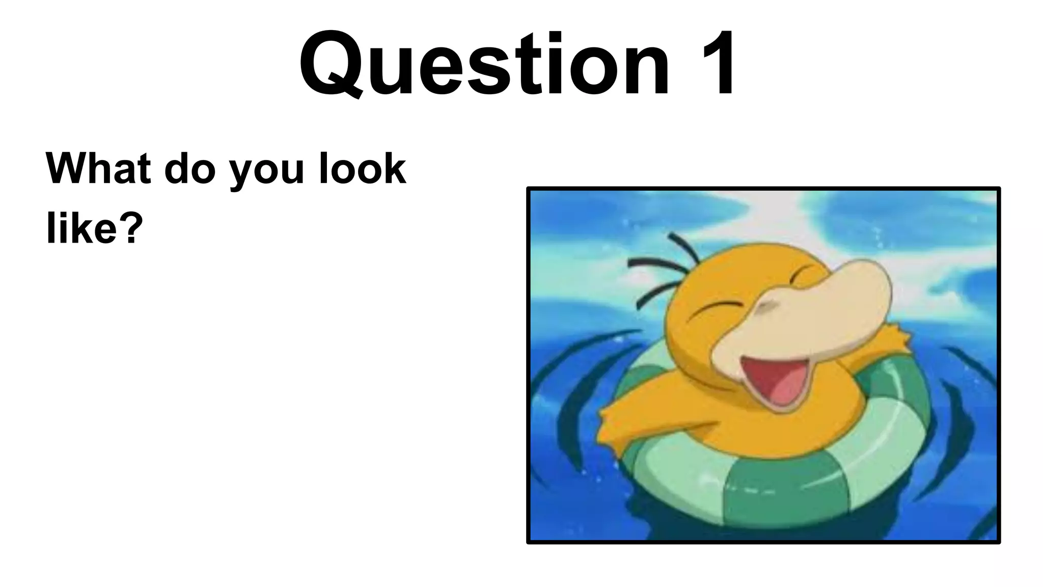 Question 1
What do you look
like?
 