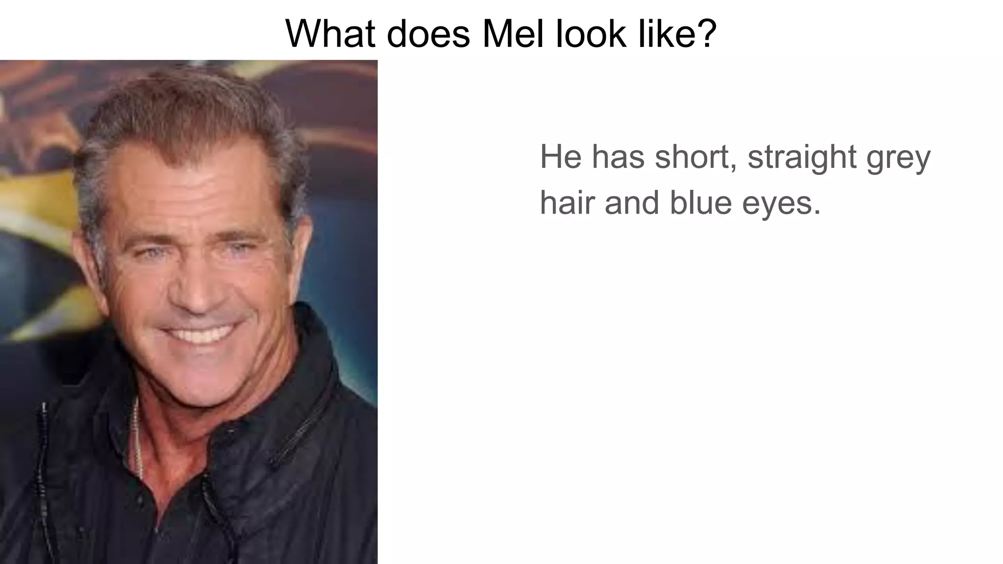 What does Mel look like?
He has short, straight grey
hair and blue eyes.
 