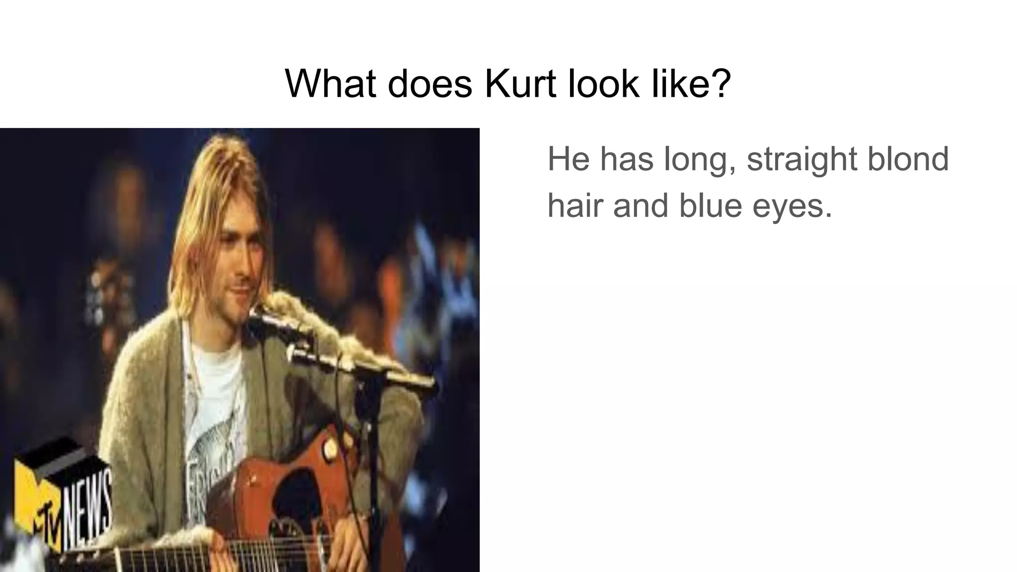 What does Kurt look like?
He has long, straight blond
hair and blue eyes.
 