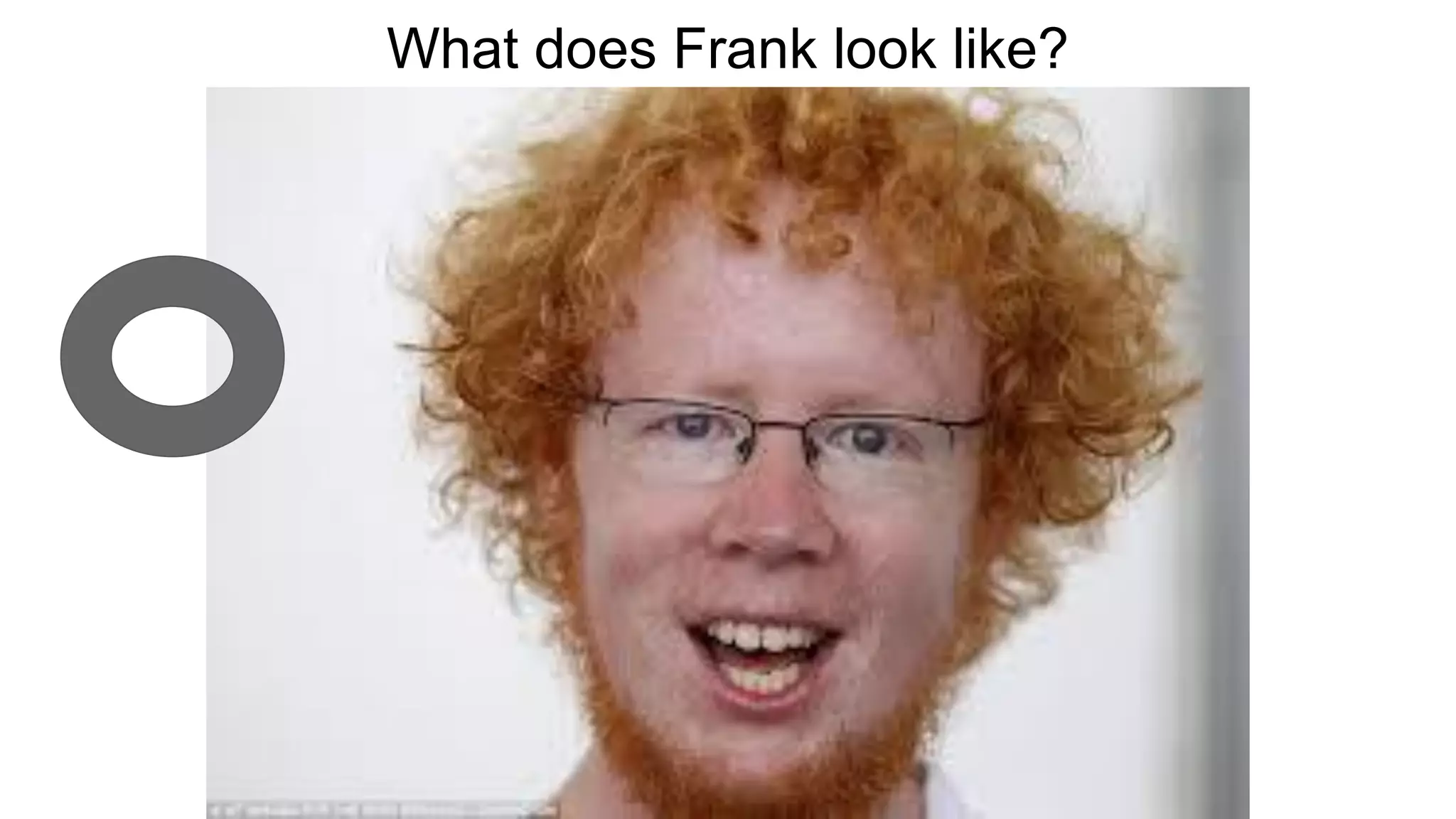 What does Frank look like?
 