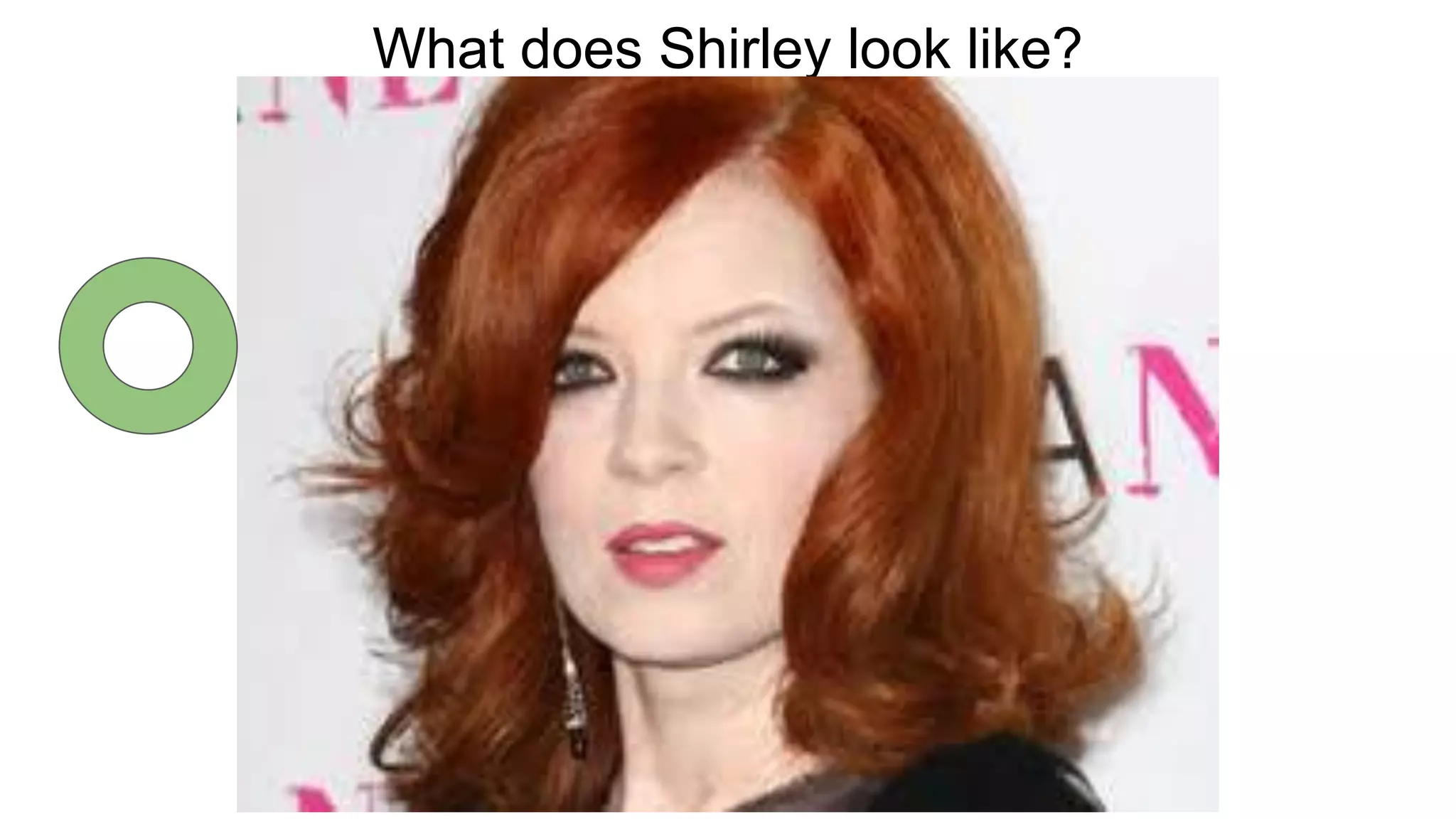 What does Shirley look like?
 