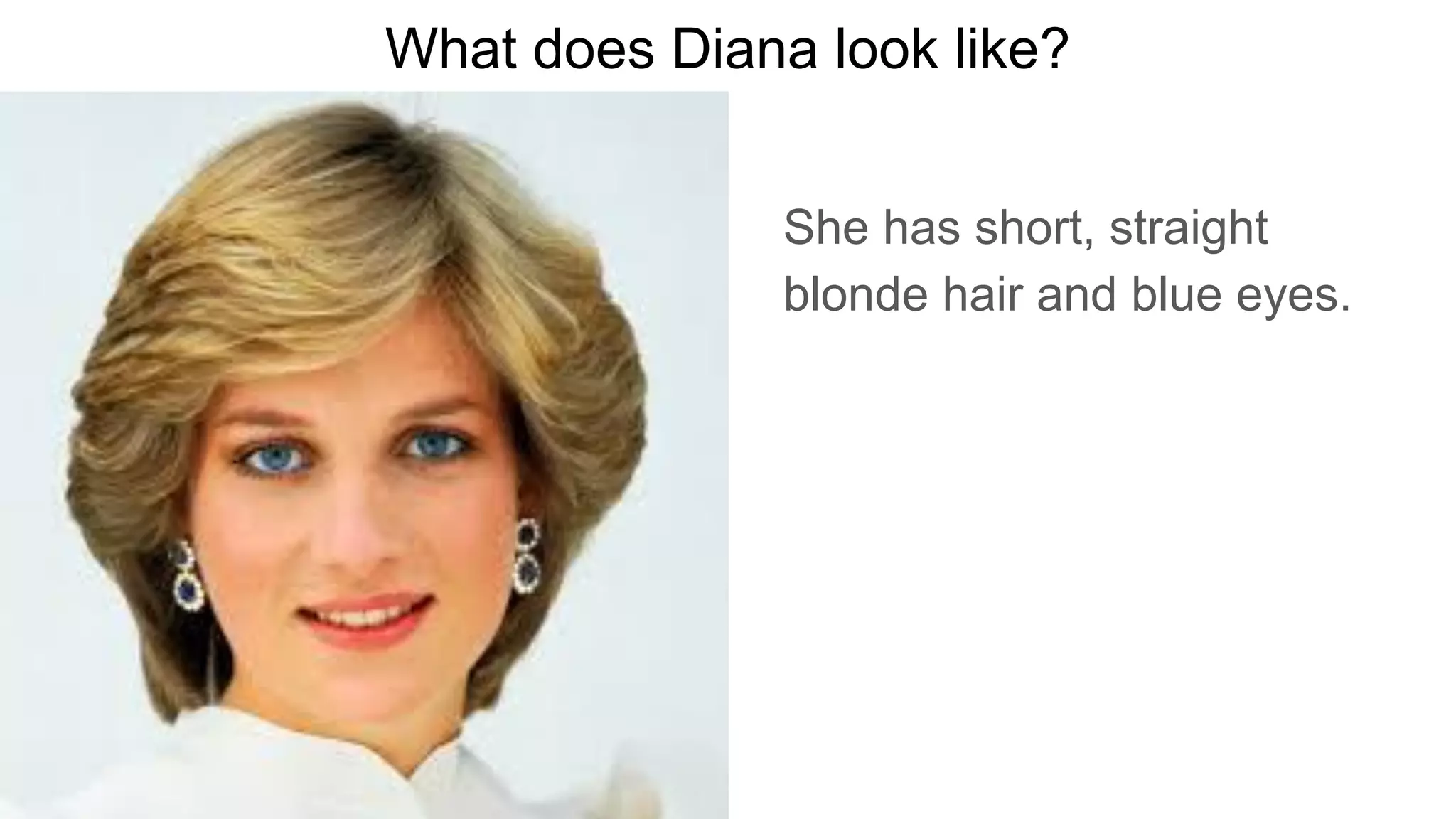 What does Diana look like?
She has short, straight
blonde hair and blue eyes.
 