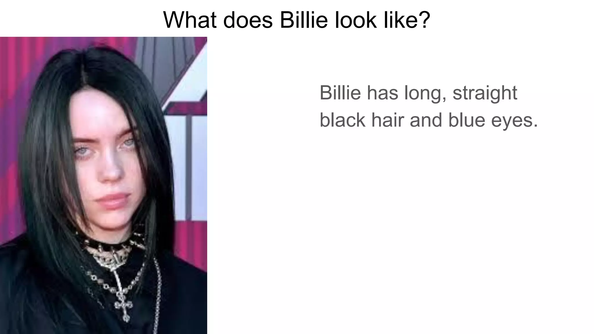 What does Billie look like?
Billie has long, straight
black hair and blue eyes.
 
