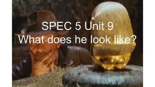 SPEC 5 Unit 9
What does he look like?
 