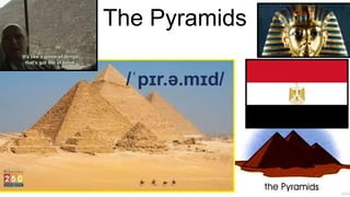 The Pyramids
/ˈpɪr.ə.mɪd/
 