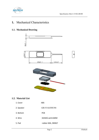 Specification: Box1-13102-2B100
Page 2 ©Seltech
1. Mechanical Characteristics
1.1. Mechanical Drawing
1.2. Material List
1. Cover ABS
2. Speaker GR1511L030UN8
3. Bottom PCB
4. Wire 32AWG od<0.6MM
5. Pad rubber 60A, 3M467
 