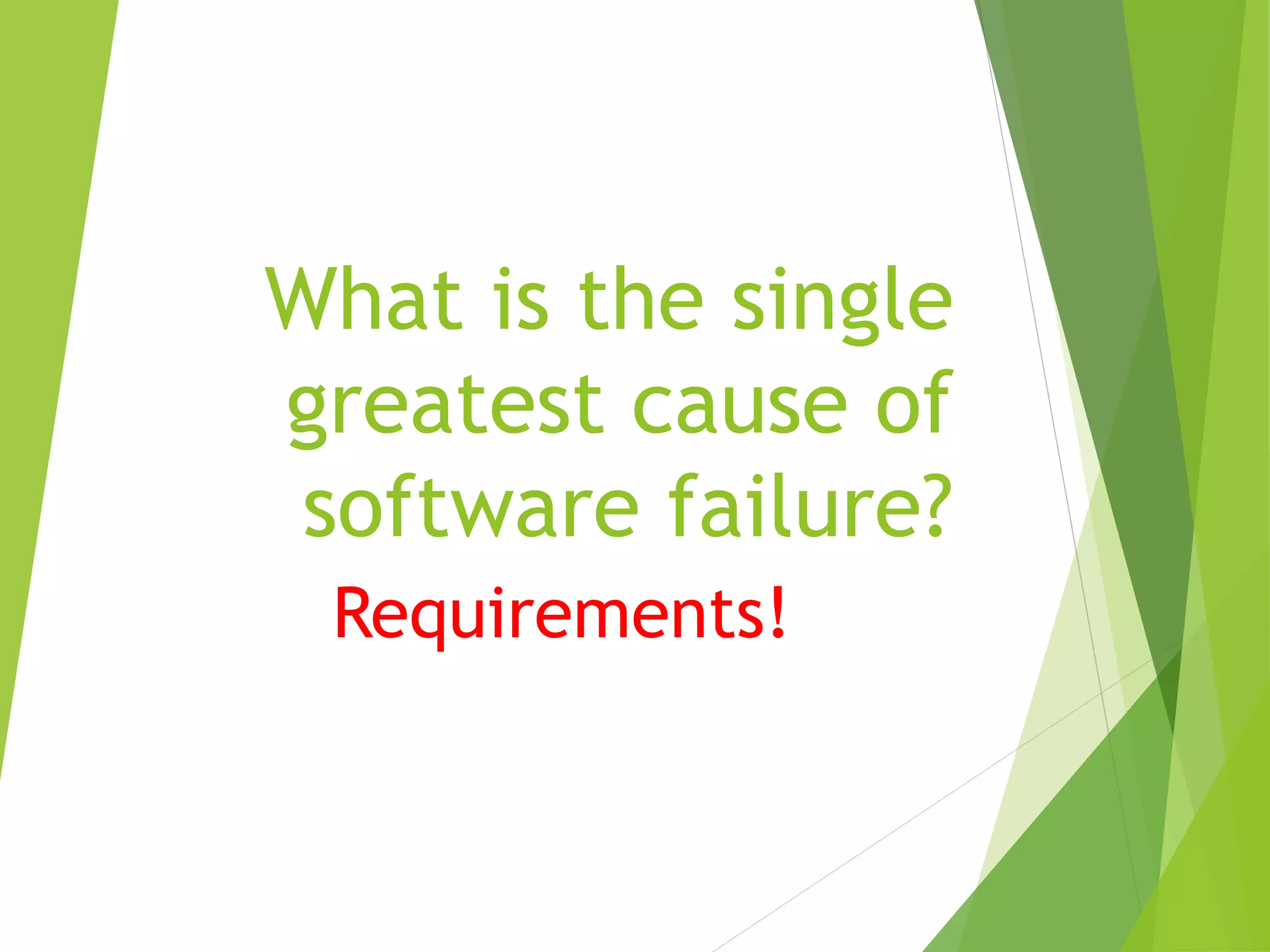 What is the single
greatest cause of
software failure?
Requirements!
 