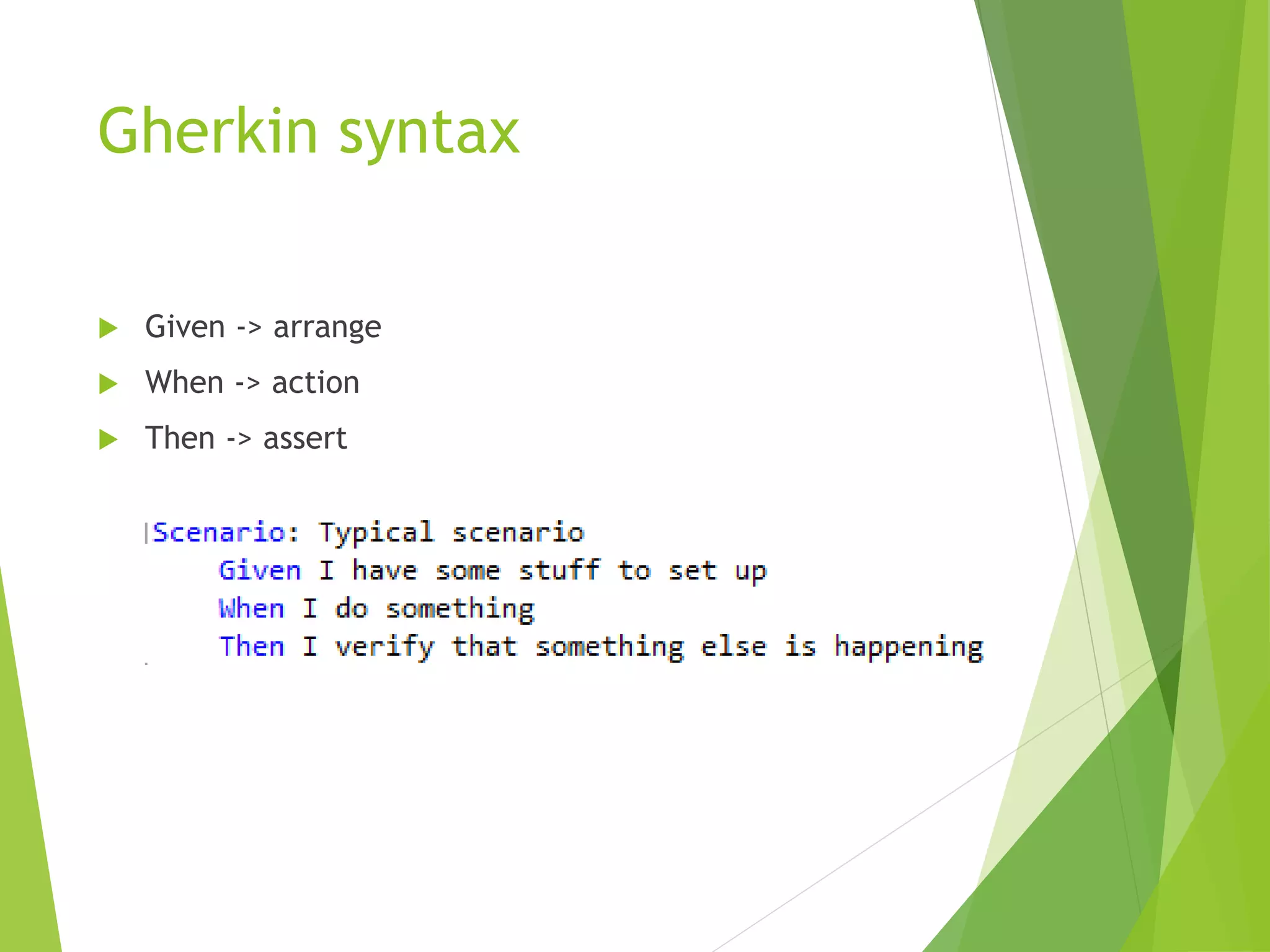 Gherkin syntax
 Given -> arrange
 When -> action
 Then -> assert
 