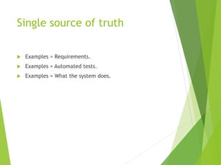 Single source of truth
 Examples = Requirements.
 Examples = Automated tests.
 Examples = What the system does.
 