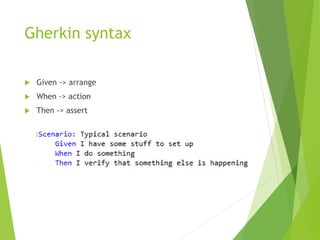 Gherkin syntax
 Given -> arrange
 When -> action
 Then -> assert
 