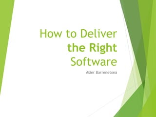How to Deliver
the Right
Software
Asier Barrenetxea
 