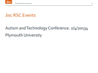 Title of presentation 00/00/2013

Jisc RSC Events
Autism and Technology Conference. 2/4/20134
Plymouth University

20

 