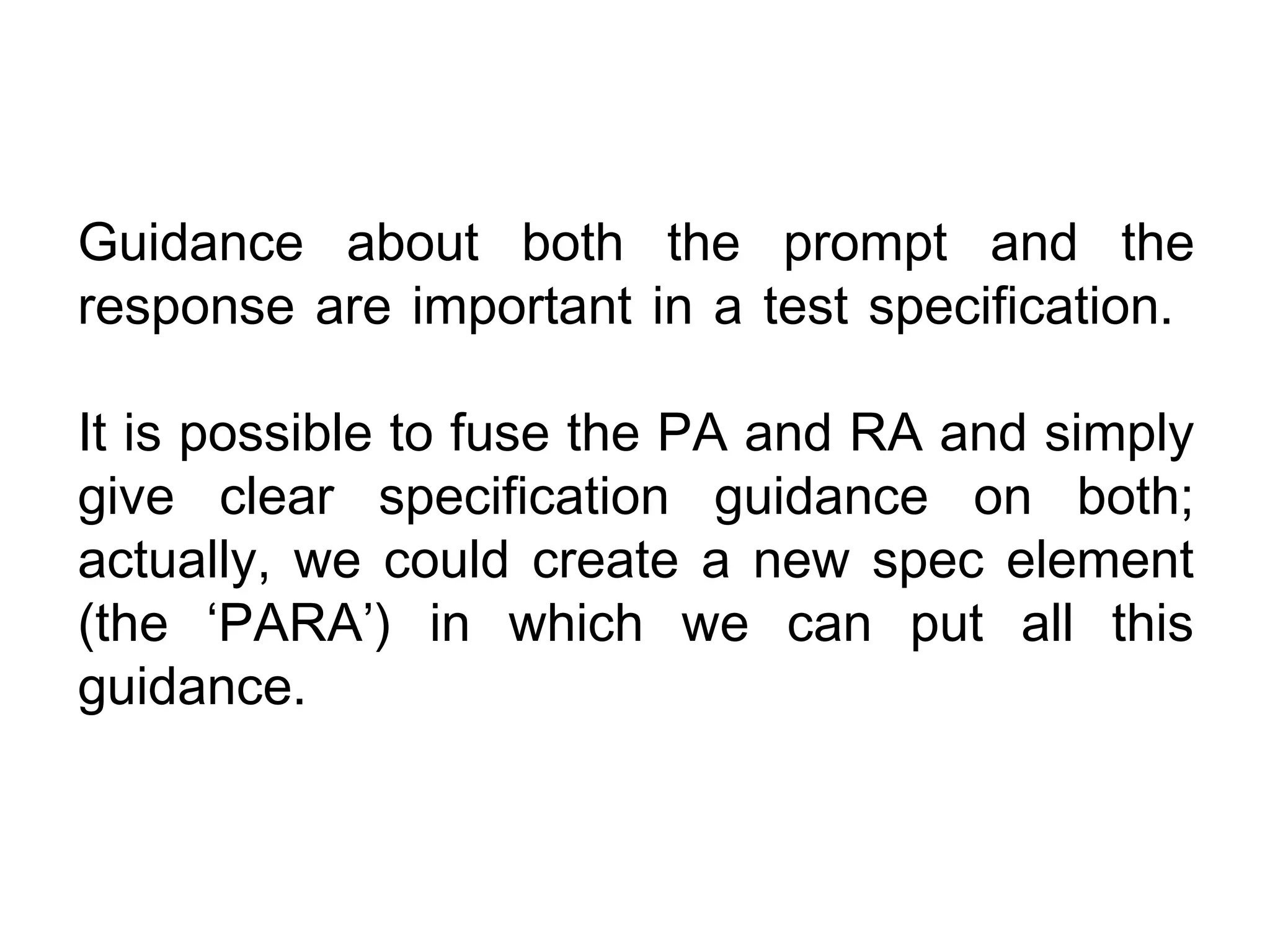Guidance about both the prompt and the
response are important in a test specification.

It is possible to fuse the PA and RA and simply
give clear specification guidance on both;
actually, we could create a new spec element
(the ‘PARA’) in which we can put all this
guidance.
 