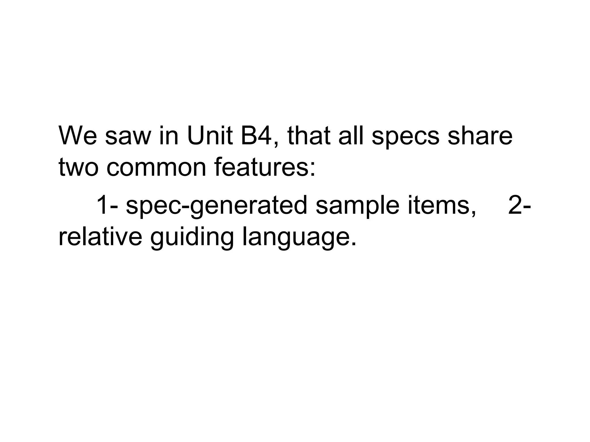 We saw in Unit B4, that all specs share
two common features:
    1- spec-generated sample items, 2-
relative guiding language.
 