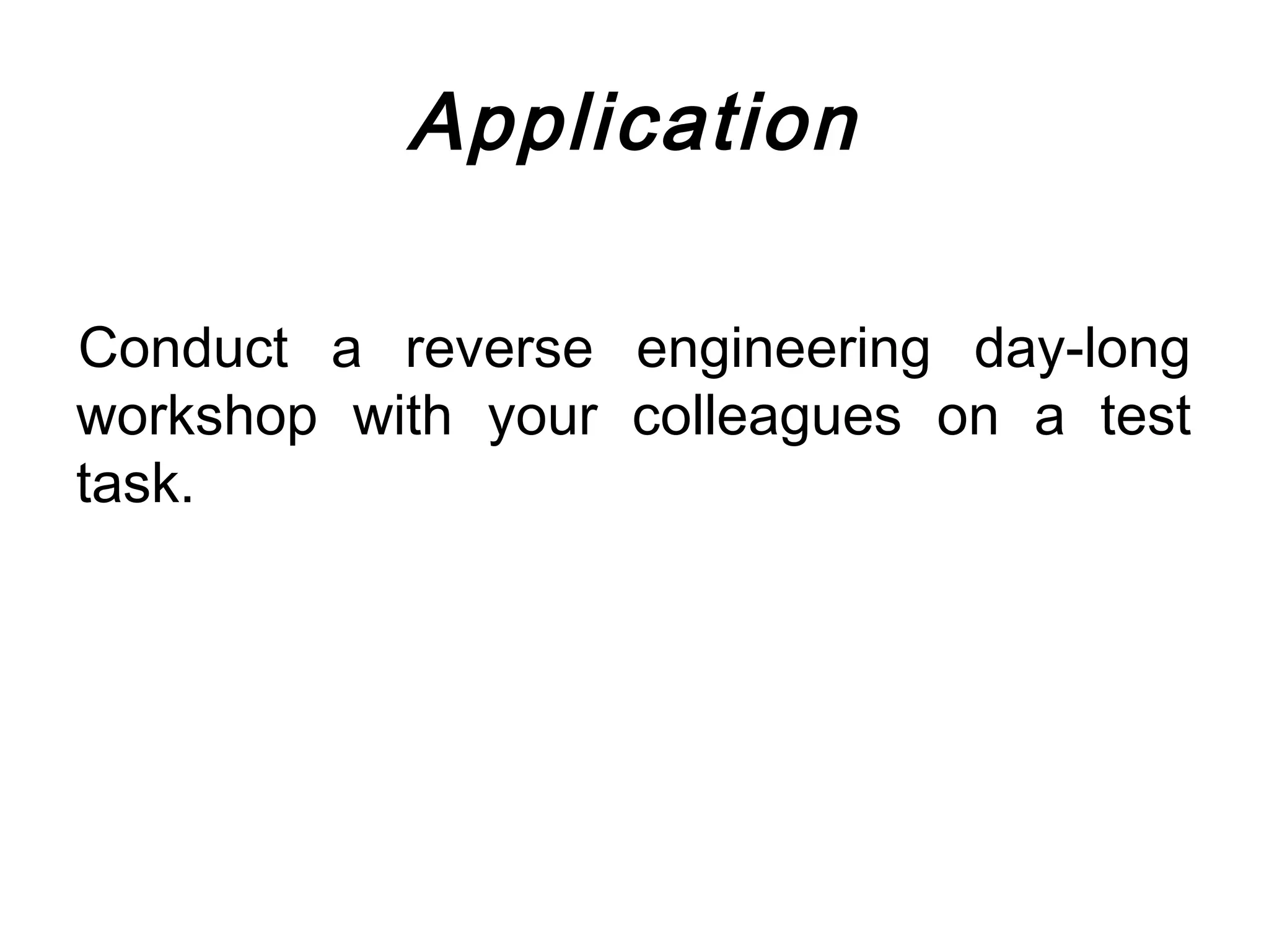 Application

Conduct a reverse engineering day-long
workshop with your colleagues on a test
task.
 