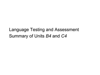 Language Testing and Assessment
Summary of Units B4 and C4
 
