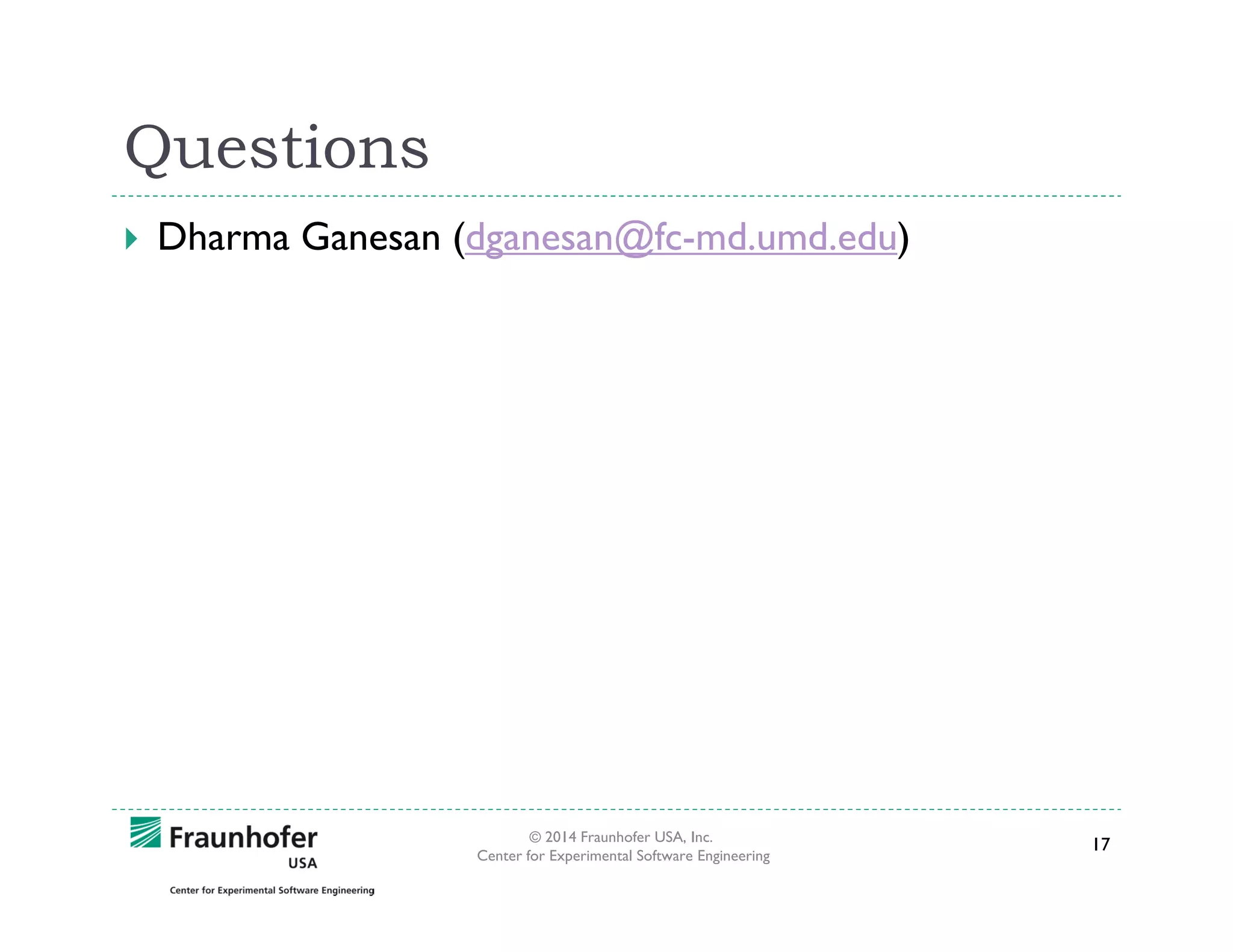 Questions
Dharma Ganesan (dganesan@fc-md.umd.edu)

© 2014 Fraunhofer USA, Inc.
Center for Experimental Software Engineering

17

 