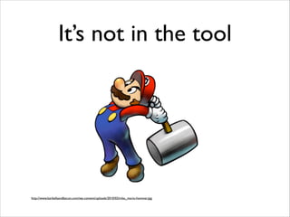 It’s not in the tool

http://www.barbellsandbacon.com/wp-content/uploads/2010/02/mlss_mario-hammer.jpg

 