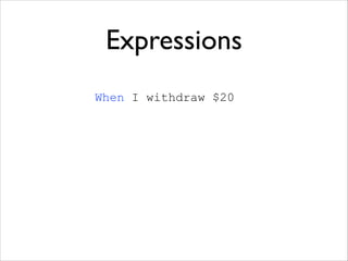 Expressions
When I withdraw $20

 