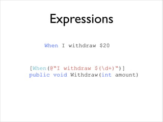 Expressions
When I withdraw $20

[When(@“I withdraw $(d+)“)]
public void Withdraw(int amount)

 