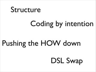 Structure
Coding by intention
Pushing the HOW down
DSL Swap

 