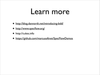 Learn more
• http://blog.dannorth.net/introducing-bdd/
• http://www.specﬂow.org/
• http://cukes.info
• https://github.com/marcusoftnet/SpecFlowDemos

 