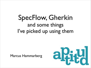SpecFlow, Gherkin	


and some things 	

I’ve picked up using them

Marcus Hammarberg

 