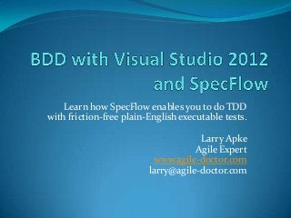 Learn how SpecFlow enables you to do TDD
with friction-free plain-English executable tests.
Larry Apke
Agile Expert
www.agile-doctor.com
larry@agile-doctor.com

 