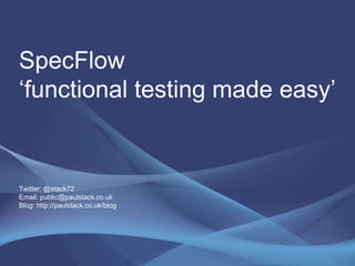 SpecFlow ‘functional testing made easy’Twitter: @stack72Email: public@paulstack.co.ukBlog: http://paulstack.co.uk/blog  