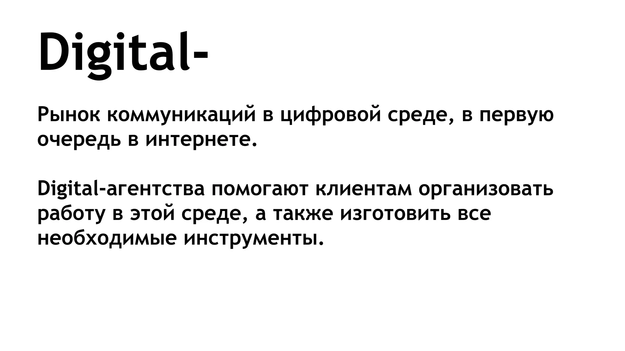 DigitalРынок коммуникаций в цифровой среде, в первую
очередь в интернете.
Digital-агентства помогают клиентам организовать
работу в этой среде, а также изготовить все
необходимые инструменты.