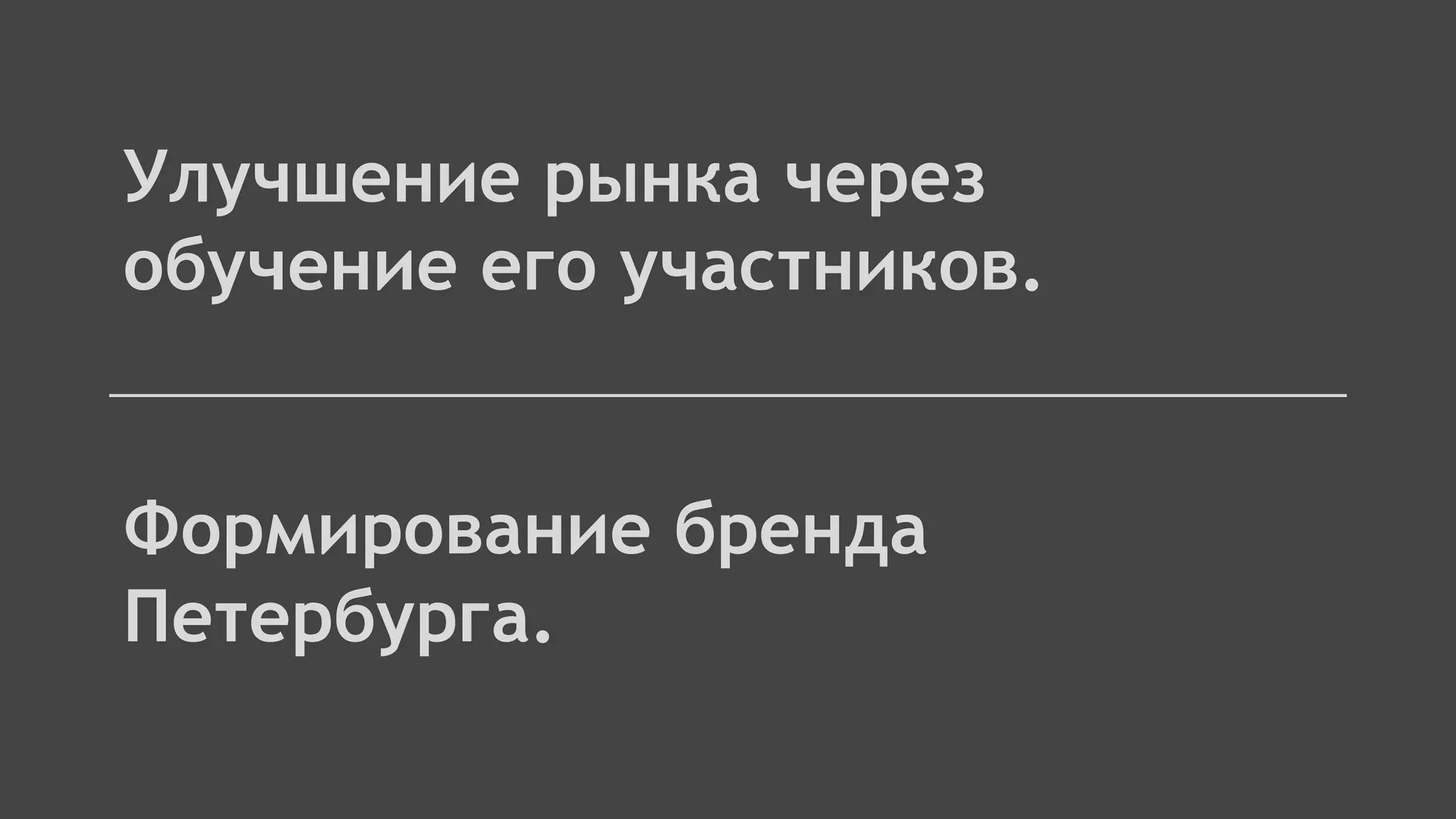 Улучшение рынка через
обучение его участников.
Формирование бренда
Петербурга.