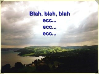 Blah, blah, blah ecc... ecc... ecc... 