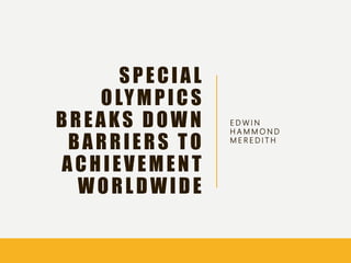SPECIAL
OLYMPICS
BREAKS DOWN
BARRIERS TO
ACHIEVEMENT
WORLDWIDE
E D W I N
H A M M O N D
M E R E D I T H
 