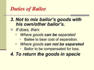 Duties of Bailee <ul><li>3. Not to mix bailor’s goods with his own/other bailor’s. </li></ul><ul><li>If does, then: </li><...