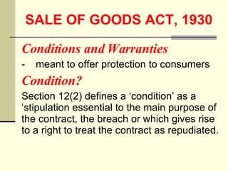 SALE OF GOODS ACT, 1930   <ul><li>Conditions and Warranties </li></ul><ul><li>- meant to offer protection to consumers </l...