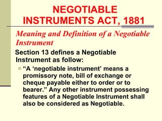 NEGOTIABLE INSTRUMENTS ACT, 1881   <ul><li>Meaning and Definition of a Negotiable Instrument </li></ul><ul><li>Section 13 ...