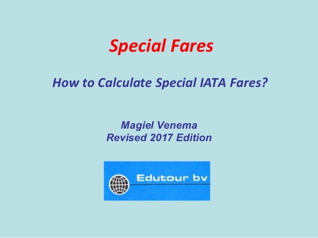 Special Fares
How to Calculate Special IATA Fares?
Magiel Venema
Revised 2017 Edition
 