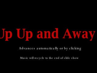 Up Up and Away! Advances automatically or by clicking Music will recycle to the end of slide show 