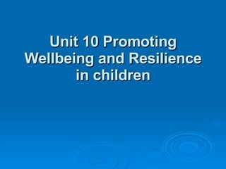 Unit 10 Promoting Wellbeing and Resilience in children 